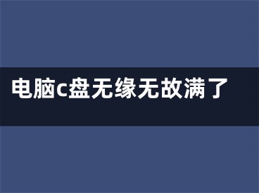 電腦c盤(pán)無(wú)緣無(wú)故滿(mǎn)了