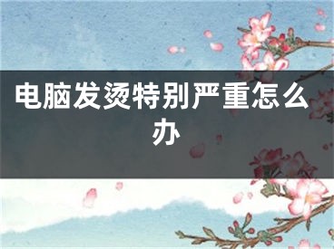 電腦發(fā)燙特別嚴(yán)重怎么辦