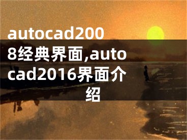 autocad2008經(jīng)典界面,autocad2016界面介紹