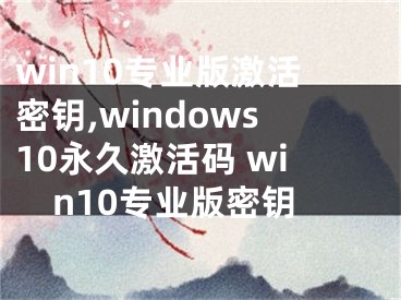 win10專(zhuān)業(yè)版激活密鑰,windows10永久激活碼 win10專(zhuān)業(yè)版密鑰