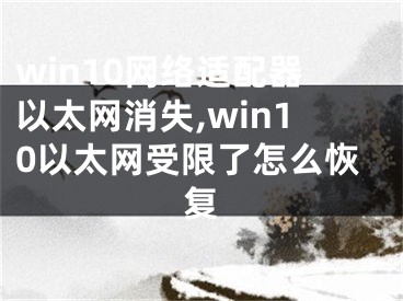 win10網(wǎng)絡(luò)適配器以太網(wǎng)消失,win10以太網(wǎng)受限了怎么恢復(fù)