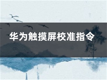 華為觸摸屏校準(zhǔn)指令