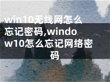 win10無(wú)線網(wǎng)怎么忘記密碼,window10怎么忘記網(wǎng)絡(luò)密碼