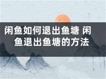 閑魚(yú)如何退出魚(yú)塘 閑魚(yú)退出魚(yú)塘的方法