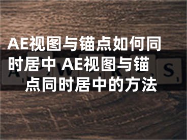 AE視圖與錨點如何同時居中 AE視圖與錨點同時居中的方法