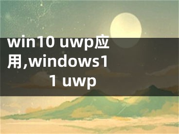 win10 uwp應(yīng)用,windows11 uwp