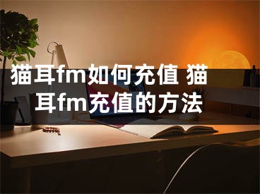 貓耳fm如何充值 貓耳fm充值的方法