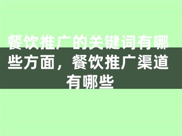 餐飲推廣的關(guān)鍵詞有哪些方面，餐飲推廣渠道有哪些