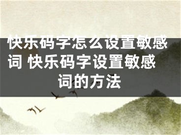 快樂(lè)碼字怎么設(shè)置敏感詞 快樂(lè)碼字設(shè)置敏感詞的方法