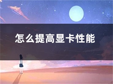 怎么提高顯卡性能