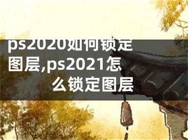 ps2020如何鎖定圖層,ps2021怎么鎖定圖層