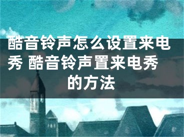 酷音鈴聲怎么設(shè)置來電秀 酷音鈴聲置來電秀的方法