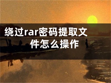 繞過rar密碼提取文件怎么操作