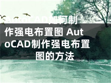 AutoCAD如何制作強(qiáng)電布置圖 AutoCAD制作強(qiáng)電布置圖的方法