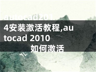 autocad2014安裝激活教程,autocad 2010如何激活