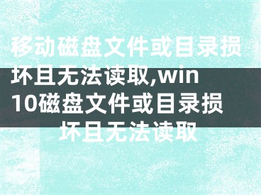 移動磁盤文件或目錄損壞且無法讀取,win10磁盤文件或目錄損壞且無法讀取