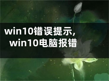 win10錯(cuò)誤提示,win10電腦報(bào)錯(cuò)