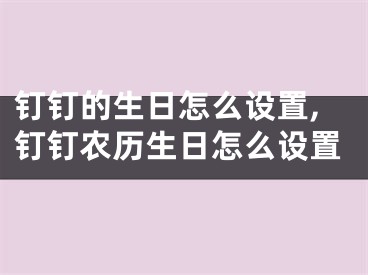 釘釘?shù)纳赵趺丛O置,釘釘農(nóng)歷生日怎么設置