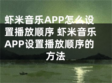 蝦米音樂APP怎么設(shè)置播放順序 蝦米音樂APP設(shè)置播放順序的方法