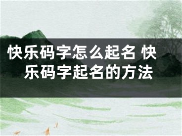 快樂碼字怎么起名 快樂碼字起名的方法