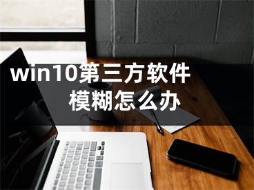 win10第三方軟件模糊怎么辦