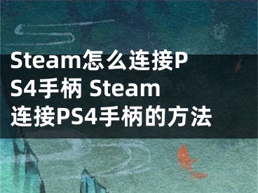 Steam怎么連接PS4手柄 Steam連接PS4手柄的方法