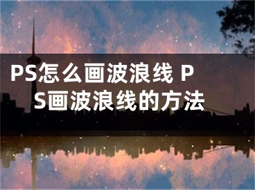 PS怎么畫波浪線 PS畫波浪線的方法