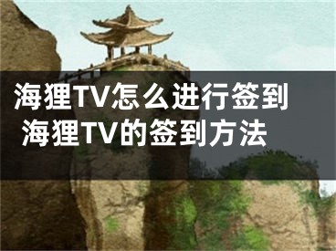 海貍TV怎么進(jìn)行簽到 海貍TV的簽到方法