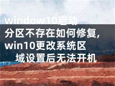 window10啟動(dòng)分區(qū)不存在如何修復(fù),win10更改系統(tǒng)區(qū)域設(shè)置后無法開機(jī)