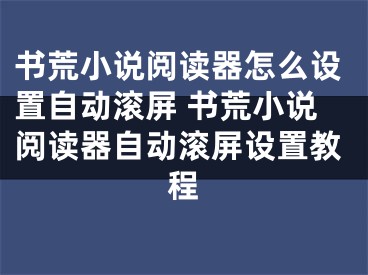 書荒小說(shuō)閱讀器怎么設(shè)置自動(dòng)滾屏 書荒小說(shuō)閱讀器自動(dòng)滾屏設(shè)置教程