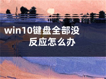 win10鍵盤全部沒反應(yīng)怎么辦