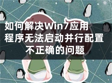 如何解決Win7應(yīng)用程序無法啟動并行配置不正確的問題