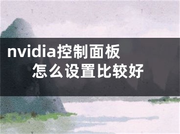 nvidia控制面板怎么設(shè)置比較好