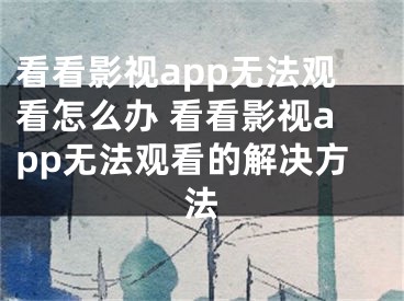 看看影視app無法觀看怎么辦 看看影視app無法觀看的解決方法