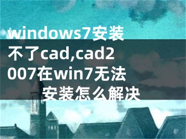 windows7安裝不了cad,cad2007在win7無法安裝怎么解決