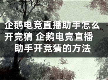 企鵝電競(jìng)直播助手怎么開(kāi)競(jìng)猜 企鵝電競(jìng)直播助手開(kāi)競(jìng)猜的方法