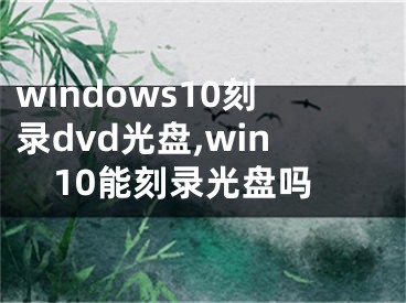 windows10刻錄dvd光盤,win10能刻錄光盤嗎