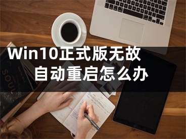 Win10正式版無(wú)故自動(dòng)重啟怎么辦