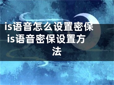 is語(yǔ)音怎么設(shè)置密保 is語(yǔ)音密保設(shè)置方法