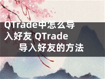 QTrade中怎么導入好友 QTrade導入好友的方法