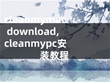 cleanmymac download,cleanmypc安裝教程