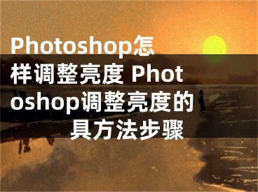 Photoshop怎樣調(diào)整亮度 Photoshop調(diào)整亮度的具方法步驟