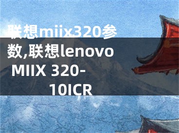 聯(lián)想miix320參數(shù),聯(lián)想lenovo MIIX 320-10ICR