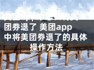 美團(tuán)app中怎么將美團(tuán)劵退了 美團(tuán)app中將美團(tuán)劵退了的具體操作方法