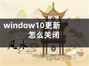 window10更新怎么關(guān)閉