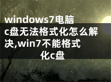 windows7電腦c盤無(wú)法格式化怎么解決,win7不能格式化c盤