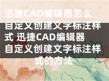 迅捷CAD編輯器怎么自定義創(chuàng)建文字標(biāo)注樣式 迅捷CAD編輯器自定義創(chuàng)建文字標(biāo)注樣式的方法