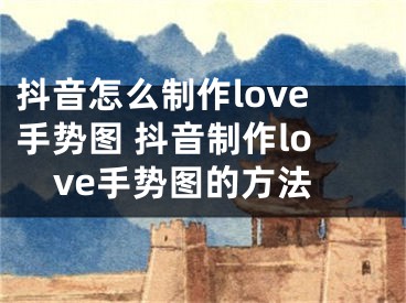 抖音怎么制作love手勢圖 抖音制作love手勢圖的方法