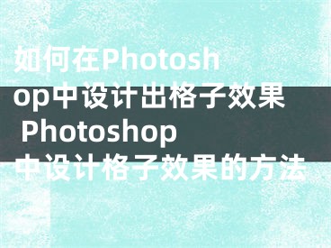 如何在Photoshop中設(shè)計(jì)出格子效果 Photoshop中設(shè)計(jì)格子效果的方法