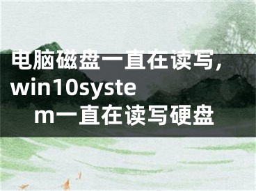 電腦磁盤一直在讀寫,win10system一直在讀寫硬盤